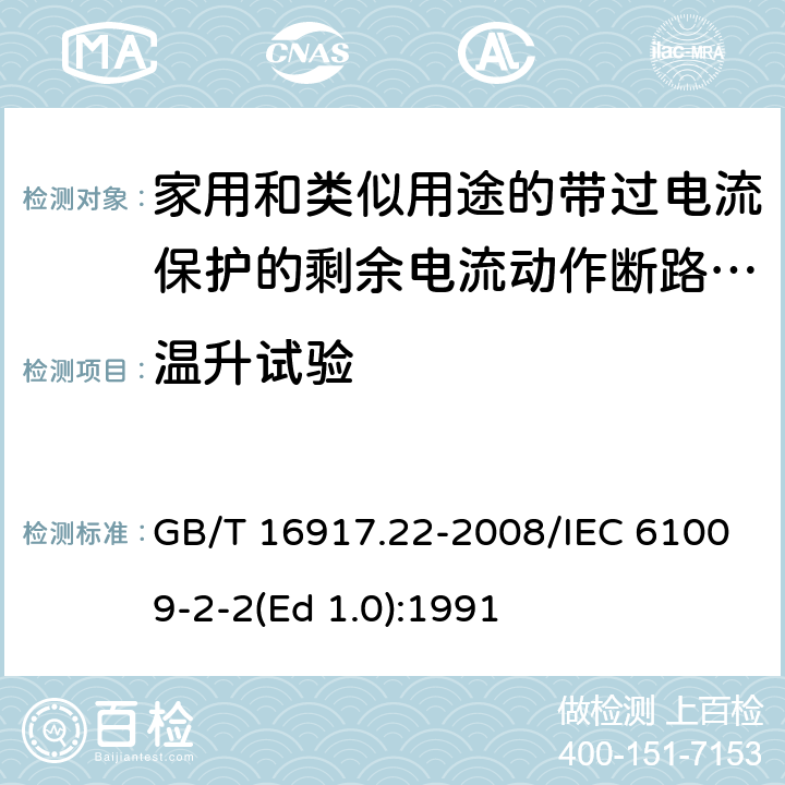 温升试验 家用和类似用途的带过电流保护的剩余 电流动作断路器（RCBO） 第22部分：一般规则对动作功能与电源电压有关的RCBO的适用性 GB/T 16917.22-2008/IEC 61009-2-2(Ed 1.0):1991 /9.8 /9.8