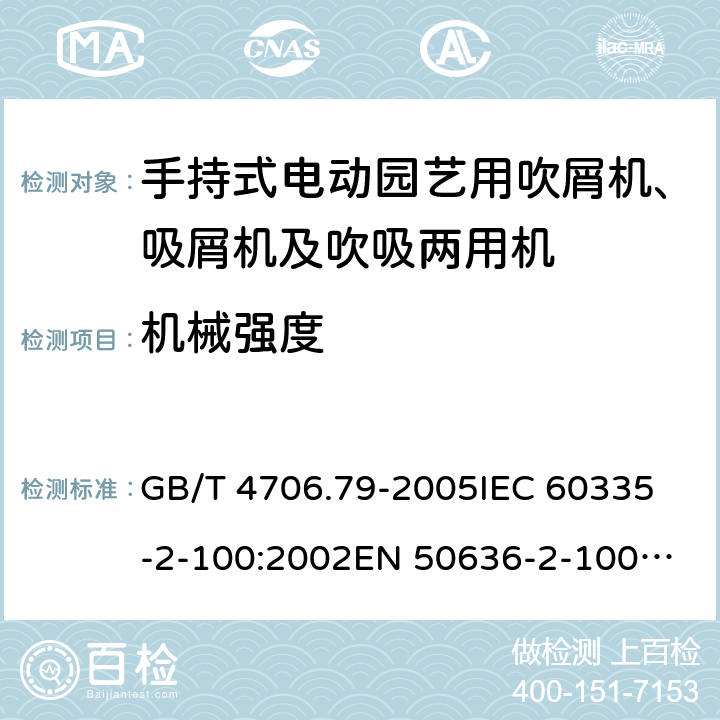 机械强度 家用和类似用途电器的安全 手持式电动园艺用吹屑机、吸屑机及吹吸两用机的特殊要求 GB/T 4706.79-2005
IEC 60335-2-100:2002
EN 50636-2-100:2014 21