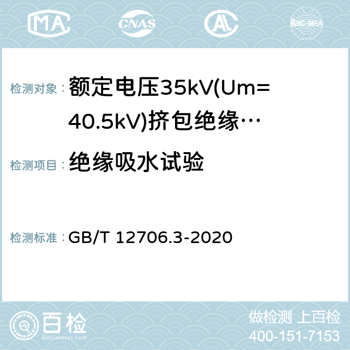 绝缘吸水试验 额定电压1 kV (Um=1.2 kV) 到35 kV ( Um=40.5 kV) 挤包绝缘电力电缆及附件 第3部分：额定电压35kV(Um=40.5kV) 电缆 GB/T 12706.3-2020 19.15