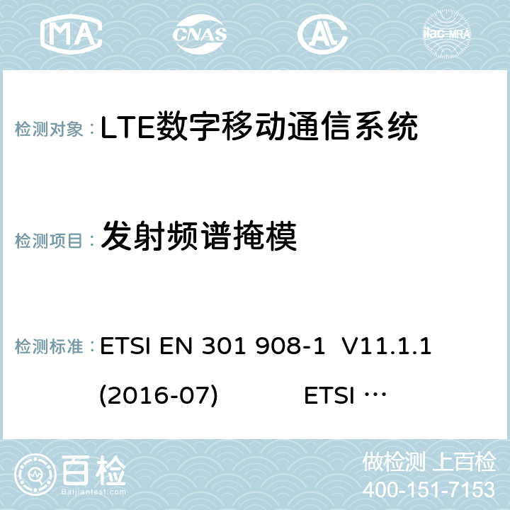 發射頻譜掩模 蜂窩網絡；協調標準覆蓋2014/53的指令/ EU 3.2條基本要求； 第1部分：介紹和一般要求第蜂窩網絡；協調標準覆蓋2014/53的指令/ EU 3.2條基本要求；第13部分：發展通用陸地無線接入（E-UTRA）用戶設備（UE） LTE；演進通用陸地無線接入（E-UTRA）；用戶設備（UE）一致性規范；無線電傳輸和接收；1部分：一致性測試 ETSI EN 301 908-1 V11.1.1 (2016-07) ETSI EN 301 908-13 V11.1.2 (2017-07) 3GPP TS 36.521-1 V16.1.0（2019-07） 4.2.3