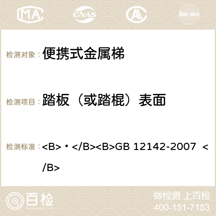 踏板（或踏棍）表面 便携式金属梯安全要求 <B> </B><B>GB 12142-2007 </B> 4.9