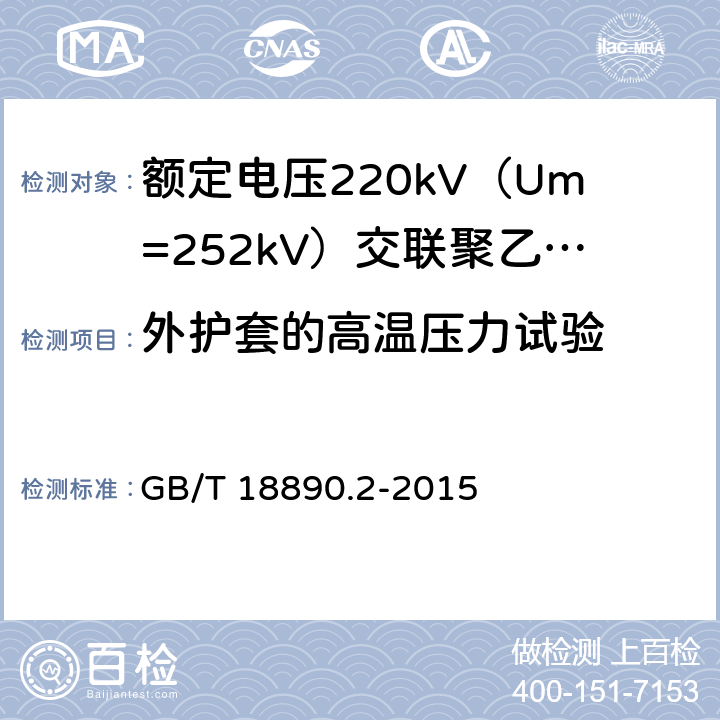 外护套的高温压力试验 额定电压220kV（Um=252kV）交联聚乙烯绝缘电力电缆及其附件 第2部分：电缆 GB/T 18890.2-2015 表8-15