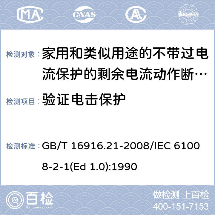 验证电击保护 家用和类似用途的不带过电流保护的剩余电流动作断路器（RCCB） 第21部分：一般规则对动作功能与电源电压无关的RCCB的适用性 GB/T 16916.21-2008/IEC 61008-2-1(Ed 1.0):1990 /9.6/9.6