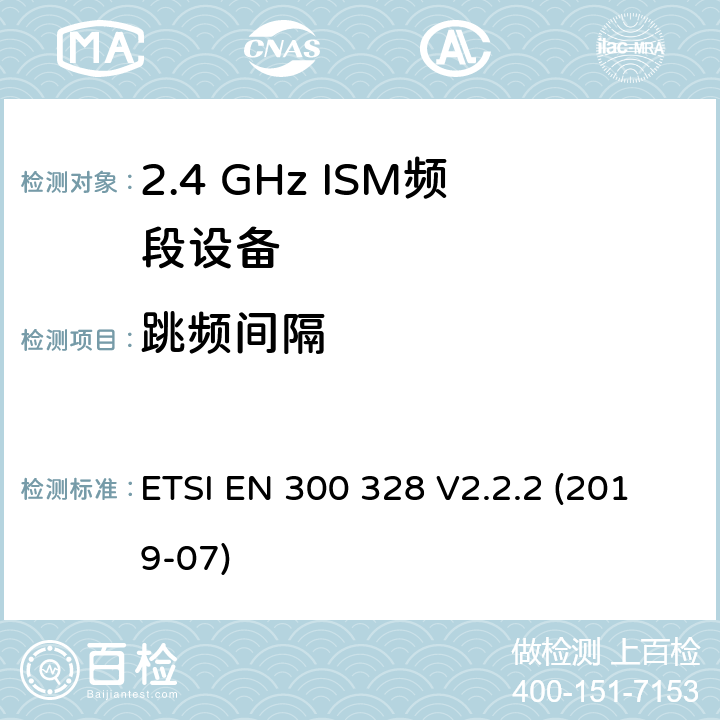 跳频间隔 宽带传输系统.在2.4GHz ISM频带上使用宽带调制技术的数据传输设备.包括指令2014/53/EU第3.2条基本要求的协调标准 ETSI EN 300 328 V2.2.2 (2019-07) 4.3.1.5