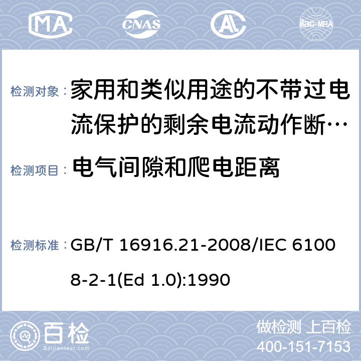 电气间隙和爬电距离 家用和类似用途的不带过电流保护的剩余电流动作断路器（RCCB） 第21部分：一般规则对动作功能与电源电压无关的RCCB的适用性 GB/T 16916.21-2008/IEC 61008-2-1(Ed 1.0):1990 /8.1.3/8.1.3
