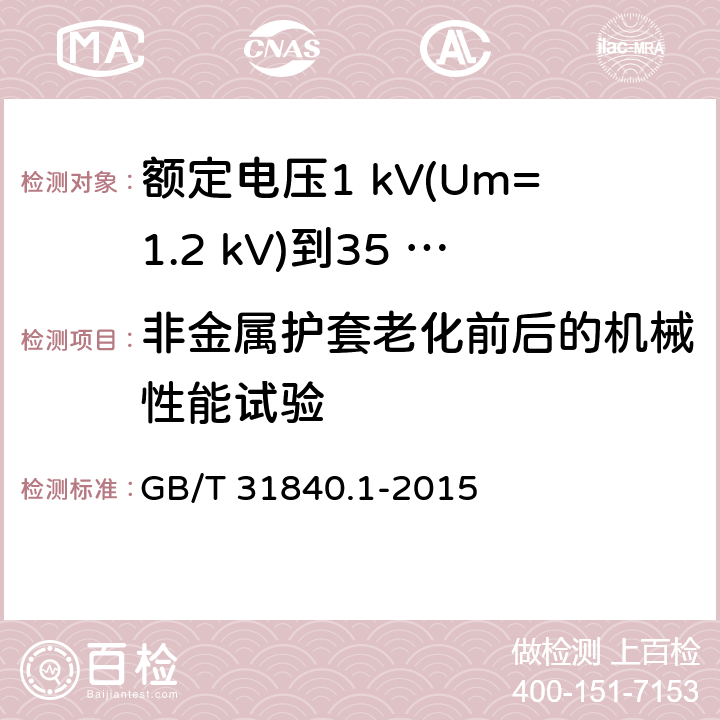 非金属护套老化前后的机械性能试验 额定电压1 kV(Um=1.2 kV)到35 kV(Um=40.5 kV)铝合金芯挤包绝缘电力电缆及附件　第1部分：额定电压1 kV (Um=1.2 kV) 到3 kV (Um=3.6 kV) 电缆 GB/T 31840.1-2015 17.4