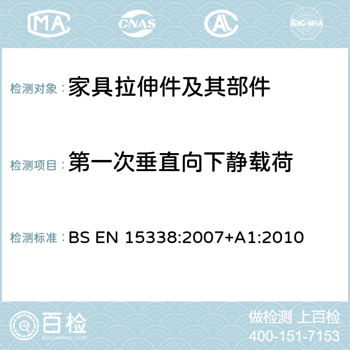 第一次垂直向下静载荷 家具五金-拉伸件及其部件的强度和耐久性 BS EN 15338:2007
+A1:2010 6.3.5