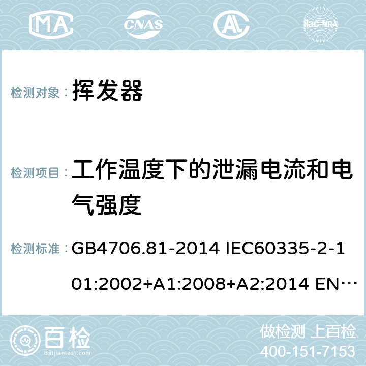 工作温度下的泄漏电流和电气强度 家用和类似用途电器的安全 挥发器的特殊要求 GB4706.81-2014 IEC60335-2-101:2002+A1:2008+A2:2014 EN60335-2-101:2002+A1:2008+A2:2014 AS/NZS60335.2.101:2002(R2016)+A1:2009+A2:2015 13