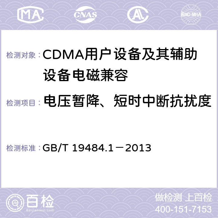 电压暂降、短时中断抗扰度 800MHz/2GHz cdma2000数字蜂窝移动通信系统电磁兼容性要求和测量方法 第1部分：移动台及其辅助设备 GB/T 19484.1－2013 9.7