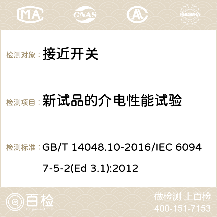 新试品的介电性能试验 低压开关设备和控制设备 第5-2部分：控制电路电器和开关元件 接近开关 GB/T 14048.10-2016/IEC 60947-5-2(Ed 3.1):2012 /B.8.1.2.1/B.8.1.2.1