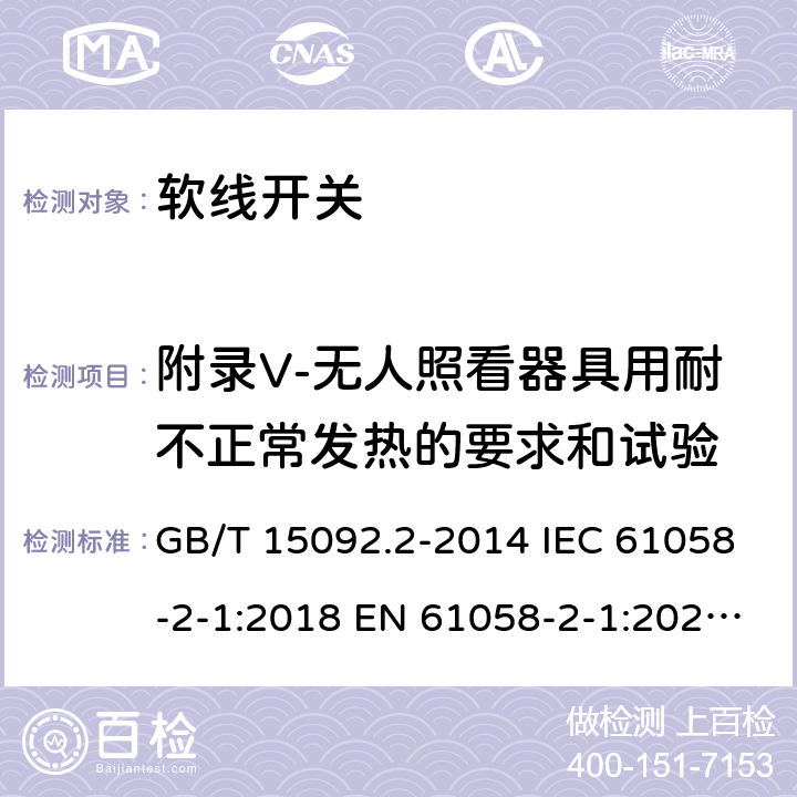 附录V-无人照看器具用耐不正常发热的要求和试验 器具开关 第2部分: 软线开关的特殊要求 GB/T 15092.2-2014 IEC 61058-2-1:2018 EN 61058-2-1:2021 ABNT NBR IEC 61058-2-1:2014 附录V