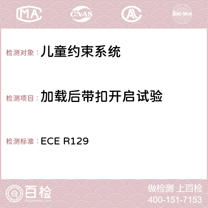 加载后带扣开启试验 关于认证机动车增强型儿童约束系统的统一规定 ECE R129 ECE R129 6.7.1.7、7.2.1.1