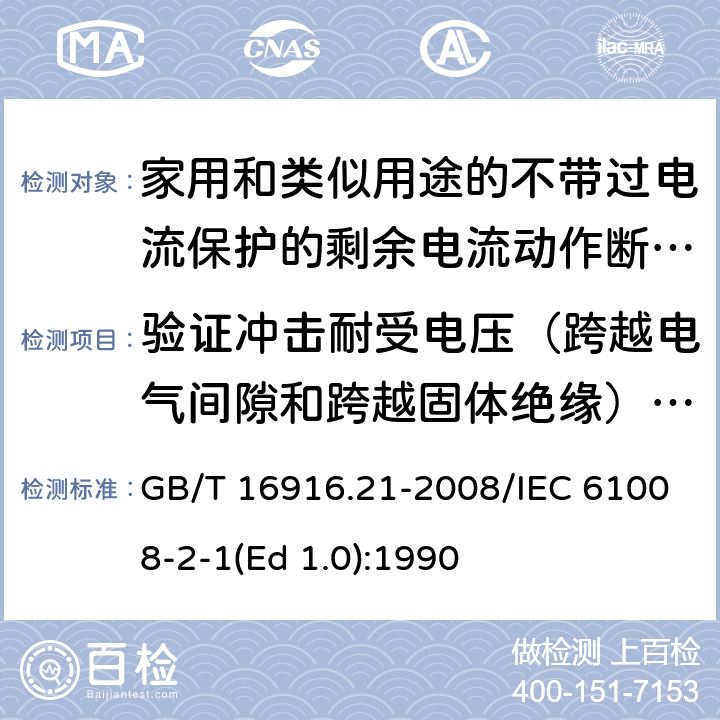 验证冲击耐受电压（跨越电气间隙和跨越固体绝缘）和断开触头之间的泄漏电流 家用和类似用途的不带过电流保护的剩余电流动作断路器（RCCB） 第21部分：一般规则对动作功能与电源电压无关的RCCB的适用性 GB/T 16916.21-2008/IEC 61008-2-1(Ed 1.0):1990 /9.7.7/9.7.7