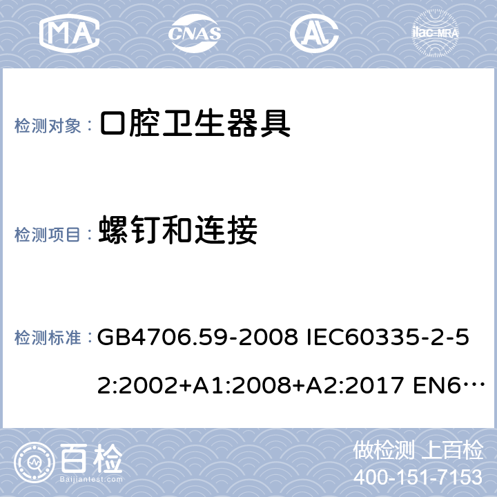 螺钉和连接 家用和类似用途电器的安全 口腔卫生器具的特殊要求 GB4706.59-2008 IEC60335-2-52:2002+A1:2008+A2:2017 EN60335-2-52:2003+A1:2008+A11:2010 AS/NZS60335.2.52:2006(R2016)+A1:2009 28