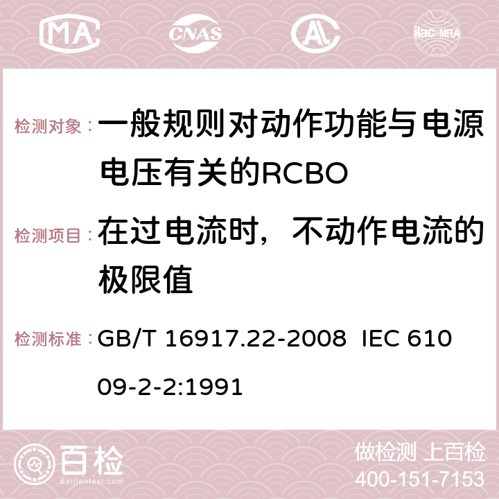 在过电流时，不动作电流的极限值 家用和类似用途的带过电流保护的剩余电流动作断路器（RCBO） 第22部分：一般规则对动作功能与电源电压有关的RCBO的适用性 GB/T 16917.22-2008 IEC 61009-2-2:1991 9.18