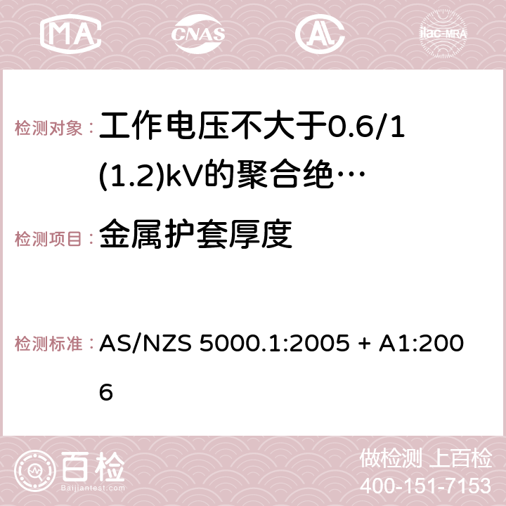 金属护套厚度 AS/NZS 5000.1 电缆 - 聚合材料绝缘的 - 工作电压不大于0.6/1(1.2) kV :2005 + A1:2006 17.2(Table 6 #9)