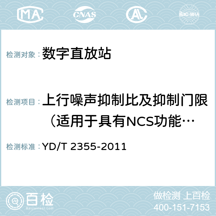 上行噪声抑制比及抑制门限（适用于具有NCS功能的直放站） 900/1800MHz TDMA数字蜂窝移动通信网 数字直放站技术要求和测试方法 YD/T 2355-2011 7.19