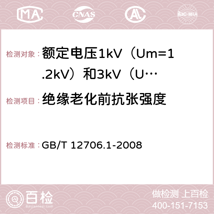 绝缘老化前抗张强度 额定电压1kV（Um=1.2kV）到35kV（Um=40.5kV）挤包绝缘电力电缆及附件 第1部分：额定电压1kV（Um=1.2kV）和3kV（Um=3.6kV）电缆 GB/T 12706.1-2008 20