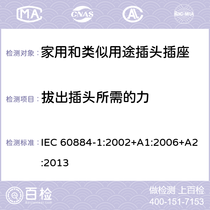 拔出插头所需的力 家用和类似用途插头插座 第1部分：通用要求 IEC 60884-1:2002+A1:2006+A2:2013 22