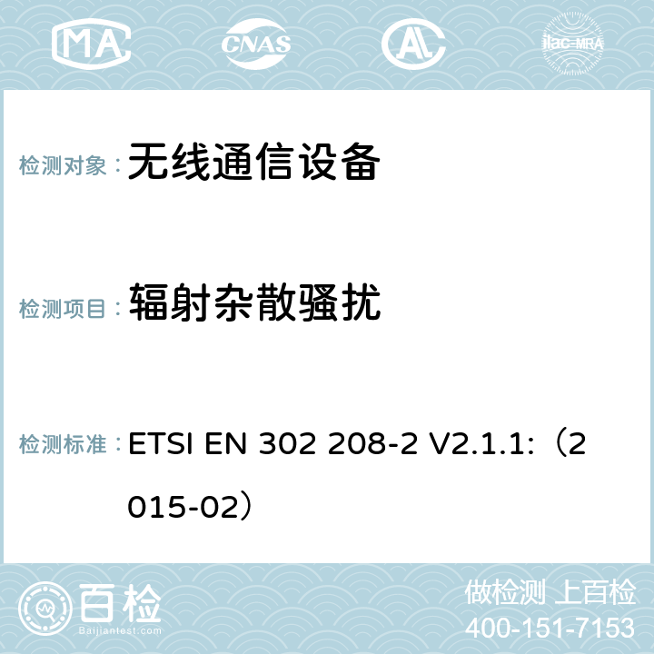 辐射杂散骚扰 电磁兼容和频谱(ERM);工作在频段865-868MHz功率达到2W的射频识别设备；第2部分：协调EN 基于R&TTE第3.2条的基本要求 ETSI EN 302 208-2 V2.1.1:（2015-02） 章节5