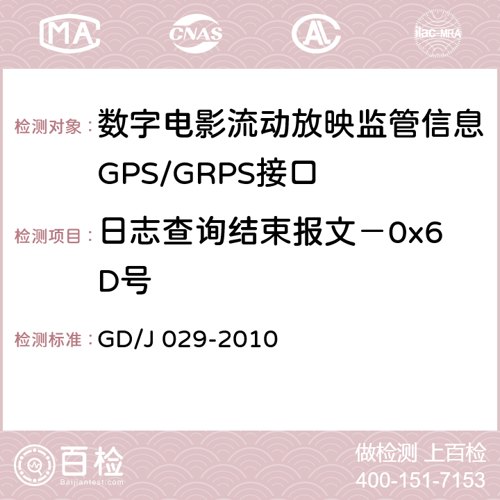 日志查询结束报文－0x6D号 GD/J 029-2010 数字电影流动放映监管信息GPS/GRPS接口技术要求和测试方法(暂行）  6.7.4.4
