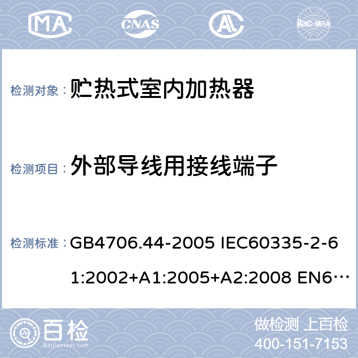 外部导线用接线端子 家用和类似用途电器的安全 贮热式室内加热器的特殊要求 GB4706.44-2005 IEC60335-2-61:2002+A1:2005+A2:2008 EN60335-2-61:2003+A1:2005+A2:2008 AS/NZS60335.2.61:2005(R2016)+A1:2005+A2:2009 26