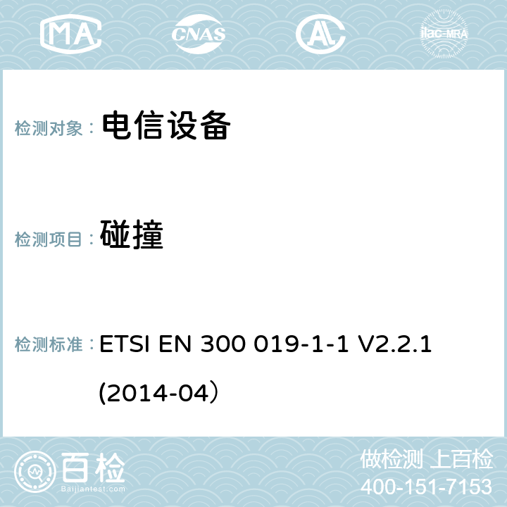 碰撞 ETSI EN 300 019 环境工程 电信设备环境条件和环境试验 第1-1部分： 环境条件分类 贮存 -1-1 V2.2.1 (2014-04）