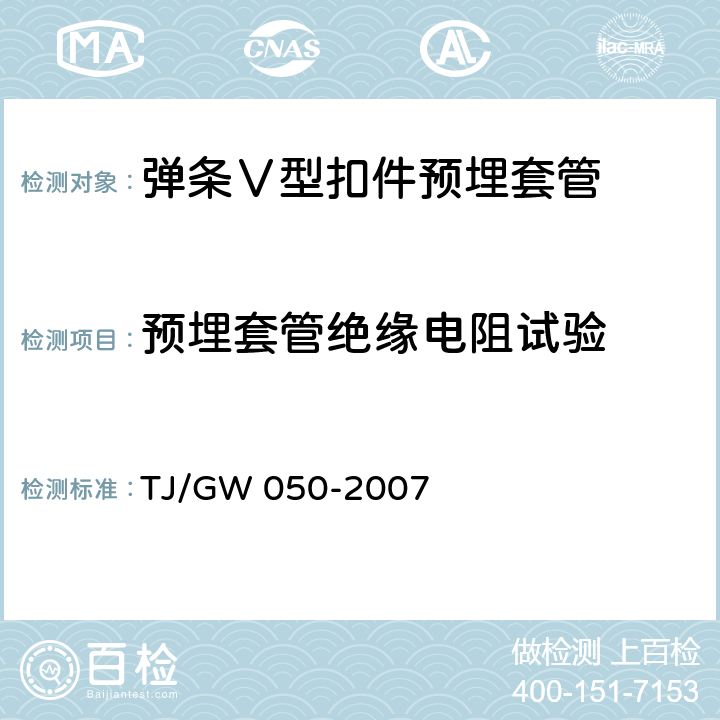 预埋套管绝缘电阻试验 TJ/GW 050-2007 弹条Ⅴ型扣件零部件制造验收暂行技术条件 第6部分 预埋套管制造验收技术条件  4.7