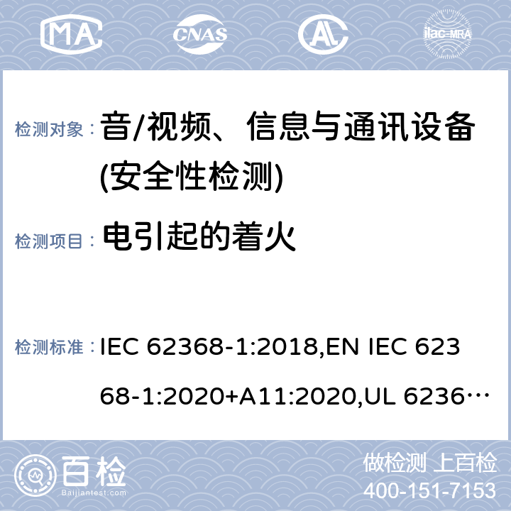 电引起的着火 音频/视频、信息技术和通信技术设备 第1部分：安全要求 IEC 62368-1:2018,EN IEC 62368-1:2020+A11:2020,UL 62368-1:2019 Ed.3 ,CAN/CSA C22.2 No. 62368-1:2019 Ed.3 6