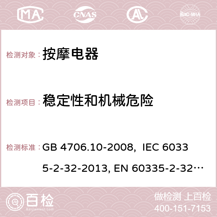 稳定性和机械危险 家用和类似用途电器的安全 按摩器具的特殊要求 GB 4706.10-2008, 
IEC 60335-2-32-2013, EN 60335-2-32:2003+A2:2015,
AS/NZS 60335.2.32:2014
 20