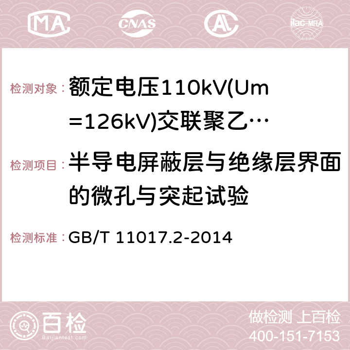 半导电屏蔽层与绝缘层界面的微孔与突起试验 额定电压110kV(Um=126kV)交联聚乙烯绝缘电力电缆及其附件第2部分：电缆 GB/T 11017.2-2014 表8-20