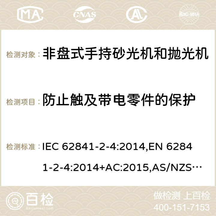 防止触及带电零件的保护 手持式电动工具、移动式工具以及草坪和园艺机械 安全 第2-4部分：非盘式手持砂光机和抛光机的专用要求 IEC 62841-2-4:2014,
EN 62841-2-4:2014+AC:2015,
AS/NZS 62841.2.4:2015 9