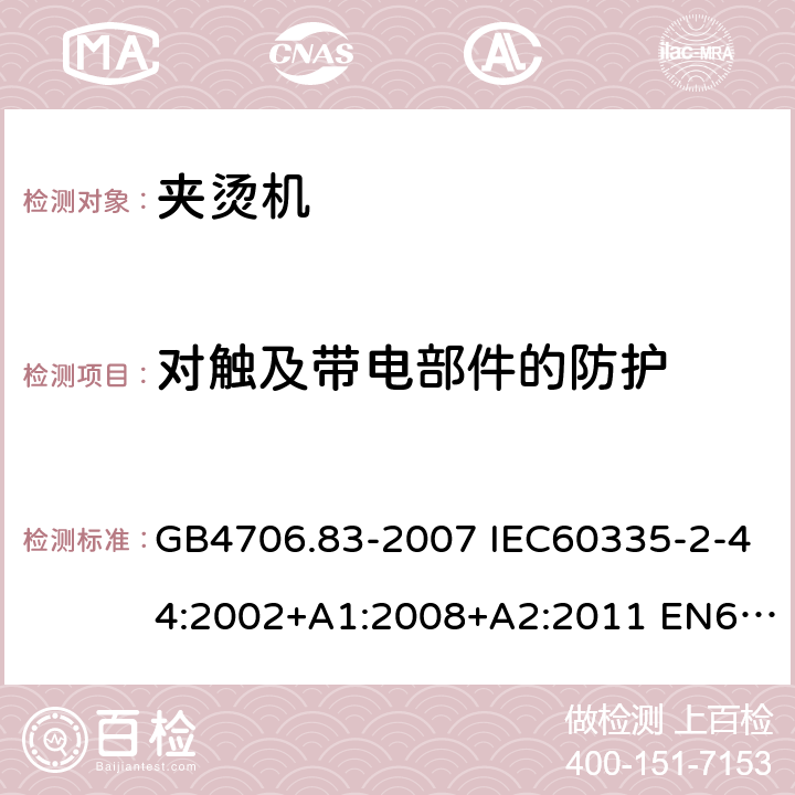 对触及带电部件的防护 家用和类似用途电器的安全 第2部分：夹烫机的特殊要求 GB4706.83-2007 IEC60335-2-44:2002+A1:2008+A2:2011 EN60335-2-44:2002+A1:2008+A2:2012 AS/NZS60335.2.44:2012 8