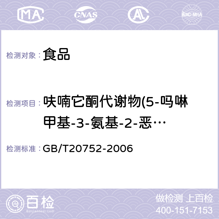 呋喃它酮代谢物(5-吗啉甲基-3-氨基-2-恶唑烷基酮AMOZ) 猪肉、牛肉、鸡肉、猪肝和水产品中硝基呋喃类代谢物残留量的测定 液相色谱-串联质谱法 GB/T20752-2006