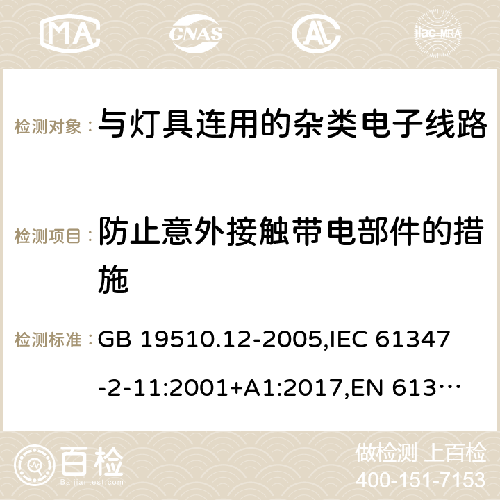 防止意外接触带电部件的措施 灯的控制装置 第12部分:与灯具联用的杂类电子线路的特殊要求 GB 19510.12-2005,
IEC 61347-2-11:2001+A1:2017,
EN 61347-2-11:2011 8