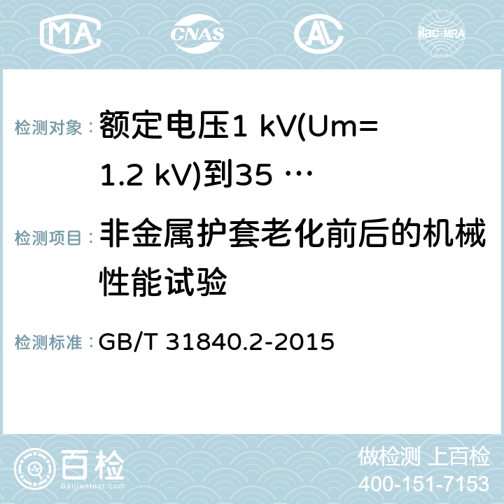 非金属护套老化前后的机械性能试验 额定电压1 kV(Um=1.2 kV)到35 kV(Um=40.5 kV)铝合金芯挤包绝缘电力电缆及附件　第2部分：额定电压6 kV (Um=7.2 kV) 到30 kV (Um=36 kV) 电缆 GB/T 31840.2-2015 18.4