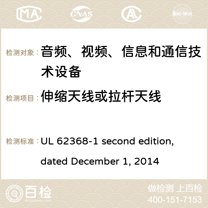 伸缩天线或拉杆天线 音频、视频、信息和通信技术设备第 1 部分：安全要求 UL 62368-1 second edition, dated December 1, 2014 8.12