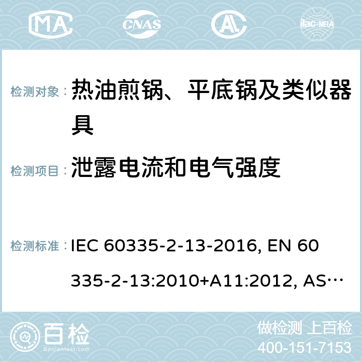 泄露电流和电气强度 IEC 60335-2-13 家用和类似用途电器 安全 第2-13部分:热油煎锅、平底锅及类似器具的特殊要求 -2016, 
EN 60335-2-13:2010+A11:2012, AS/NZS 60335.2.13:2017 16