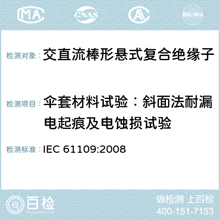 伞套材料试验：斜面法耐漏电起痕及电蚀损试验 架空线路绝缘子 标称电压高于1000V交流系统用悬垂和耐张复合绝缘子定义、试验方法及接收准则 IEC 61109:2008 10.1