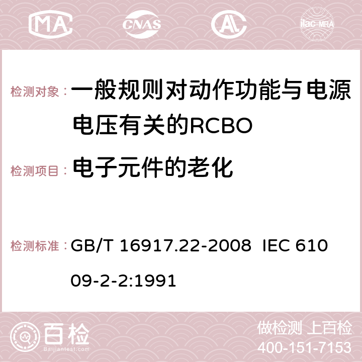 电子元件的老化 家用和类似用途的带过电流保护的剩余电流动作断路器（RCBO） 第22部分：一般规则对动作功能与电源电压有关的RCBO的适用性 GB/T 16917.22-2008 IEC 61009-2-2:1991 9.23