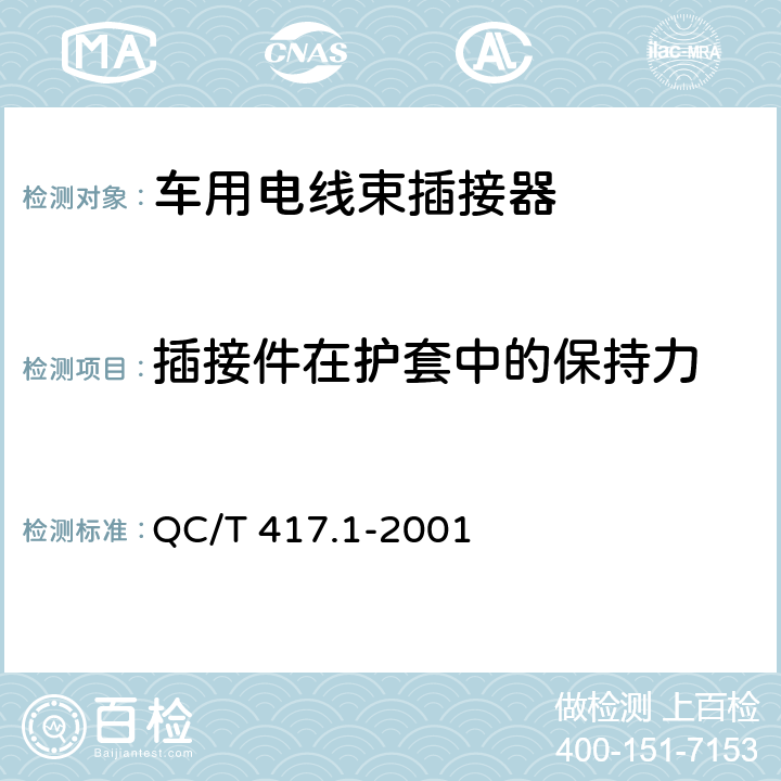 插接件在护套中的保持力 车用电线束插接器 第1部分 定义，试验方法和一般性能要求 QC/T 417.1-2001