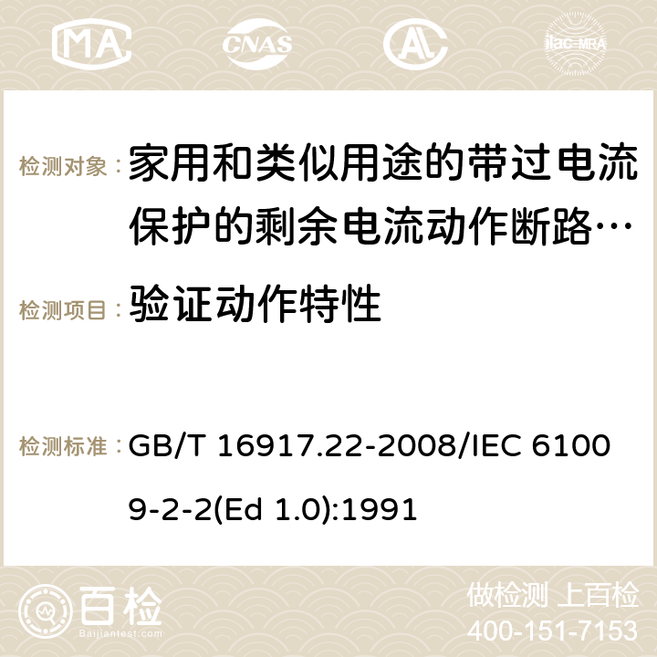 验证动作特性 家用和类似用途的带过电流保护的剩余 电流动作断路器（RCBO） 第22部分：一般规则对动作功能与电源电压有关的RCBO的适用性 GB/T 16917.22-2008/IEC 61009-2-2(Ed 1.0):1991 /9.9 /9.9