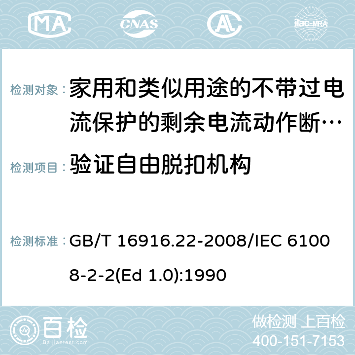 验证自由脱扣机构 家用和类似用途的不带过电流保护的剩余电流动作断路器（RCCB） 第22部分：一般规则对动作功能与电源电压有关的RCCB的适用性 GB/T 16916.22-2008/IEC 61008-2-2(Ed 1.0):1990 /9.15/9.15