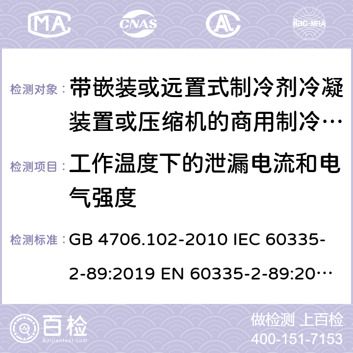 工作温度下的泄漏电流和电气强度 家用和类似用途电器的安全 带嵌装或远置式制冷剂冷凝装置或压缩机的商用制冷器具的特殊要求 GB 4706.102-2010 IEC 60335-2-89:2019 EN 60335-2-89:2010/A1:2016/A2:2017 AS/NZS 60335.2.89:2010+A1:2013+A2:2016 UAE.S IEC 60335-2-89:2015 J 60335-2-89(H20) 13