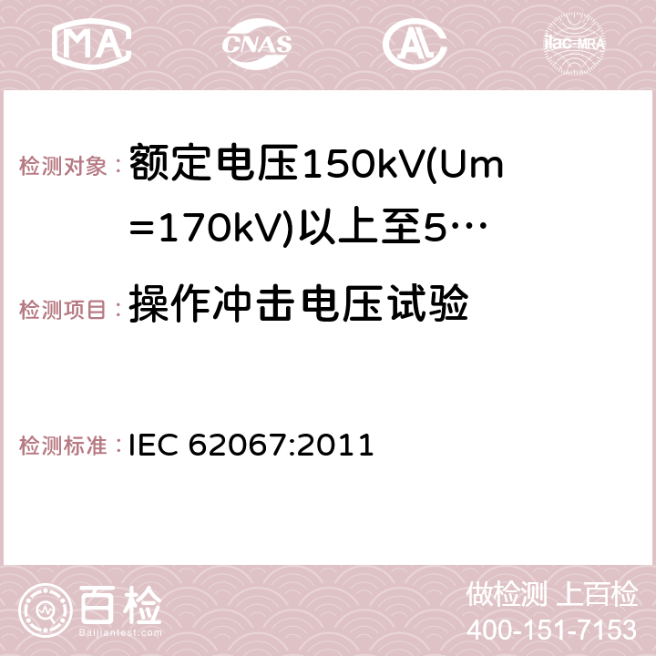 操作冲击电压试验 额定电压150kV(Um=170 kV)以上至500kV(Um=550kV)挤包绝缘及其附件的电力电缆 试验方法和要求 IEC 62067:2011 12.4.7.1