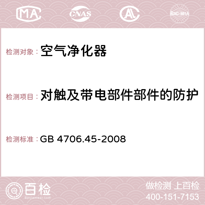 对触及带电部件部件的防护 家用和类似用途电器的安全空气净化器的特殊要求 GB 4706.45-2008 8