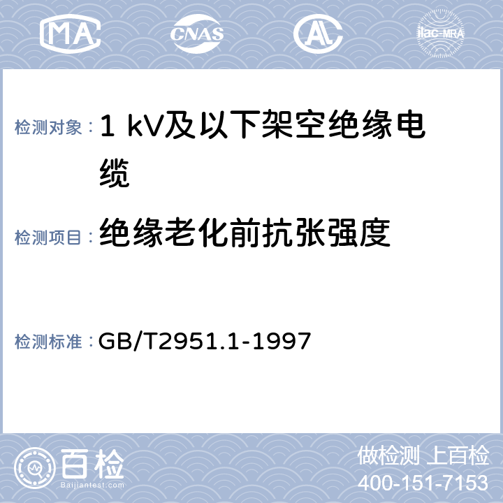 绝缘老化前抗张强度 电缆绝缘和护套材料通用试验方法 第1部分:通用试验方法 第1节:厚度和外形尺寸测量--机械性能试验 GB/T2951.1-1997 8.1