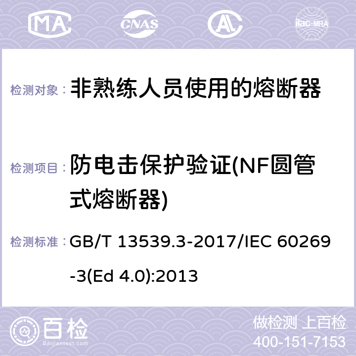 防电击保护验证(NF圆管式熔断器) 低压熔断器 第3部分: 非熟练人员使用的熔断器的补充要求 (主要用于家用和类似用途的熔断器) 标准化熔断器系统示例A至F GB/T 13539.3-2017/IEC 60269-3(Ed 4.0):2013 /8.8.1/8.8.1
