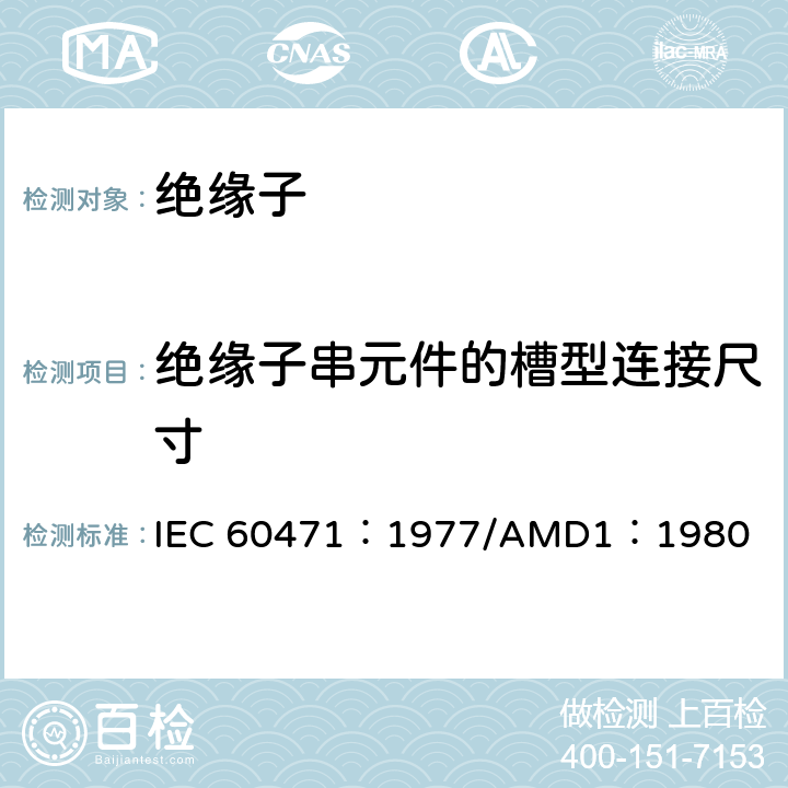 绝缘子串元件的槽型连接尺寸 绝缘子串元件的槽型连接尺寸 IEC 60471：1977/AMD1：1980