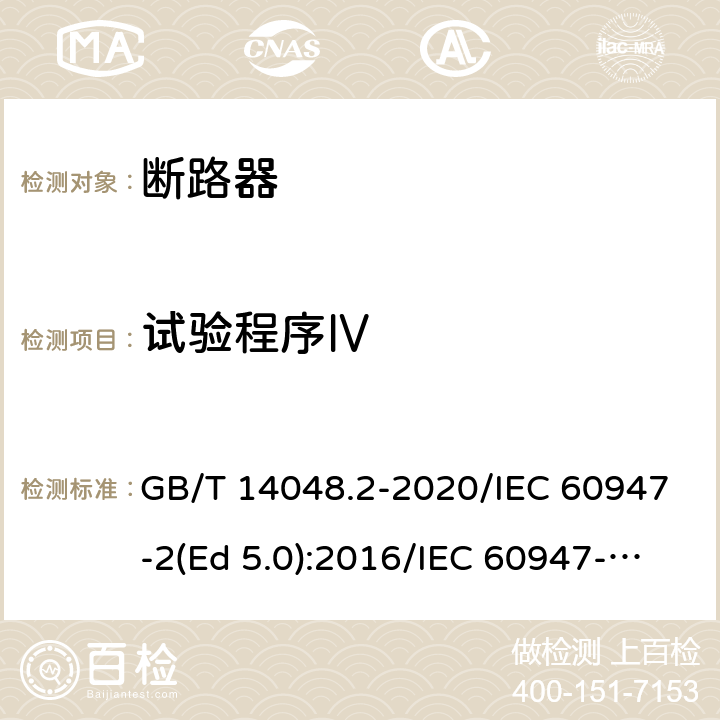 试验程序Ⅳ 低压开关设备和控制设备 第2部分：断路器 GB/T 14048.2-2020/IEC 60947-2(Ed 5.0):2016/IEC 60947-2(Ed 5.1):2019 /P.8.3.6 /P.8.3.6 /P.8.3.6